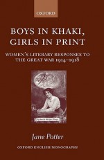 Boys in Khaki, Girls in Print: Women's Literary Responses to the Great War 1914-1918 - Jane Potter