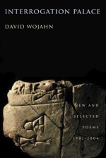 Interrogation Palace: New and Selected Poems 1982-2004 - David Wojahn