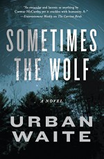 Sometimes the Wolf: A Novel - Urban Waite