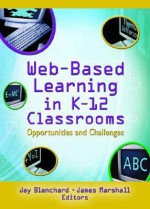 Web-Based Learning in K-12 Classrooms: Opportunites and Challenges - Jay Blanchard, James Marshall