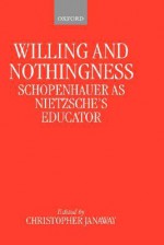 Willing and Nothingness: Schopenhauer as Nietzsche's Educator - Christopher Janaway