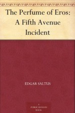 The Perfume of Eros: A Fifth Avenue Incident - Edgar Saltus