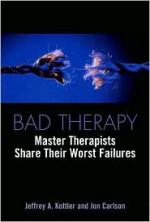 Bad Therapy: Master Therapists Share Their Worst Failures - Jeffrey A. Kottler