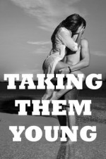 TAKING THEM YOUNG (Five Barely Legal Sex Erotica Stories) - Julie Bosso, Erika Hardwick, Nancy Brockton, Kate Youngblood, Stacy Reinhardt