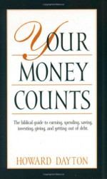 Your Money Counts: The Biblical Guide to Earning, Spending, Saving, Investing, Giving, and Getting Out of Debt - Howard Dayton