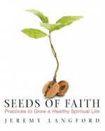 Seeds of Faith: Practices to Grow a Healthy Spiritual Life - Jeremy Langford