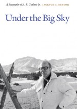 Under the Big Sky: A Biography of A.B. Guthrie, Jr. - Jackson J. Benson