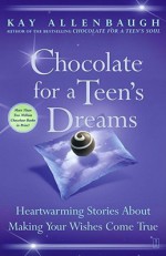 Chocolate for a Teen's Dreams: Heartwarming Stories About Making Your Wishes Come True - Kay Allenbaugh