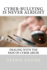 Cyber-Bullying Is Never Alright: Dealing with the Pain of Cyber-Abuse - Debbie Roome