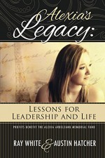 Alexia's Legacy: Lessons for Leadership and Life - Ray White, Austin Hatcher
