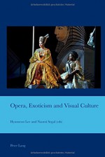 Opera, Exoticism and Visual Culture (Cultural Interactions: Studies in the Relationship between the Arts) - Hyunseon Lee, Naomi Segal