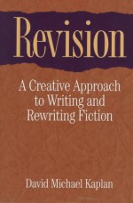 Revision: A Creative Approach to Writing and Rewriting Fiction - David Michael Kaplan