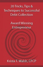 20 Tricks, Tips & Techniques on Successful Debt Collection: Award Winning Entrep - Krista Walsh