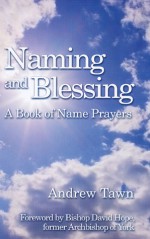 Naming and Blessing: A Book of Name Prayers - Andrew Tawn, Bishop David Hope