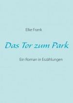 Das Tor zum Park: Ein Roman in Erzählungen - Elke Frank