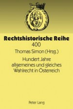 Hundert Jahre Allgemeines Und Gleiches Wahlrecht in Oesterreich: Modernes Wahlrecht Unter Den Bedingungen Eines Vielvoelkerstaates - Thomas Simon