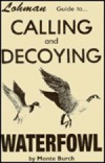 Guide to Calling and Decoying Waterfowl - Monte Burch