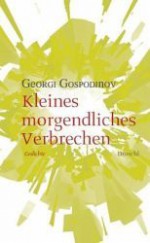 Kleines Morgendliches Verbrechen: Gedichte - Георги Господинов, Georgi Gospodinov, Alexander Sitzmann, Valeria Jäger, Uwe Kolbe