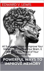 Powerful Ways to Improve Memory: All Successful Ways to Improve Your Memory, to Improve Your Brain. It will Make You Proud of Your Memory Skills! - Edward V. Lewis, BlueSheepBooks