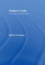 Bodies in Code: Interfaces with Digital Media - Mark B.N. Hansen