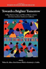 Towards a Brighter Tomorrow: The College Barriers, Hopes and Plans of Black, Latino/A and Asian American Students in California - Walter R. Allen, Erin Kimura-Walsh, Kimberly A. Griffin