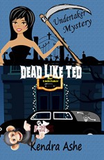 Dead Like Ted: An Undertaker Mystery (Undertaker Mysteries Book 2) - Kendra Ashe