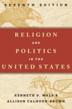 Religion and Politics in the United States - Kenneth D. Wald, Allison Calhoun-Brown