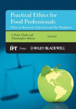 Practical Ethics for Food Professionals: Ethics in Research, Education and the Workplace (Institute of Food Technologists Series) - J. Peter Clark, Christopher Ritson