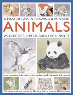 A Masterclass in Drawing & Painting Animals: Wildlife, Pets, Reptiles, Birds, Fish & Insects - Jonathan Truss, Sarah Hoggett