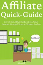 AFFILIATE QUICK-GUIDE: Learn to Sell Affiliate Products from Product Launches, Untapped Niches to Clickbank Products (3 Book Bundle) - Adam Bolt