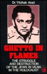 Ghetto In Flames: The Struggle And Destruction Of The Jews In Vilna In The Holocaust - Yitzhak Arad