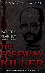 Patrick Kearney: The True Story of The Freeway Killer: Historical Serial Killers and Murderers (True Crime by Evil Killers Book 18) - Jack Rosewood