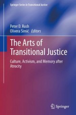 The Arts of Transitional Justice: Culture, Activism, and Memory after Atrocity (Springer Series in Transitional Justice) - Peter Rush, Olivera Simi?