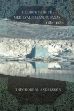 The Growth of the Medieval Icelandic Sagas (1180 1280) - Theodore Murdock Andersson