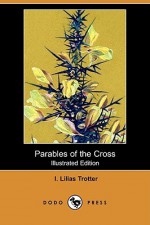 Parables of the Cross (Illustrated Edition) (Dodo Press) - I. Lilias Trotter