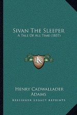 Sivan The Sleeper: A Tale Of All Time (1857) - Henry Cadwallader Adams