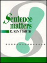 Sentence Matters: With Sentence Exercises, Proofreading Passages, Writing Assignments - R. Kent Smith