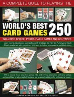 A Complete Guide to Playing the World's Best 250 Card Games: Including Bridge, Poker, Family Games and Solitaires - Jeremy Harwood, Trevor Sippetts