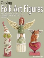 Carving Folk Art Figures: Patterns and Instructions for Angels, Moons, Santas, and More - Shawn Cipa