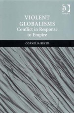 Violent Globalisms: Conflict in Response to Empire - Cornelia Beyer