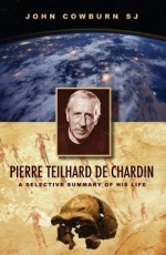 Pierre Teilhard de Chardin: A Selective Summary of His Life - John Cowburn