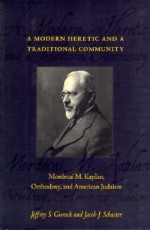 A Modern Heretic and a Traditional Community: Mordecai M. Kaplan, Orthodoxy, and American Judaism - Jeffrey S. Gurock, Jacob J. Schacter