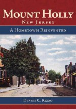 Mount Holly, New Jersey: A Hometown Reinvented - Dennis C. Rizzo, Rizzo