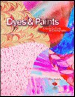 Dyes & Paints: A Hands-On Guide to Coloring Fabric - Elin Noble