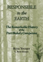 Responsible to the Earth: The Remarkable History of the Port Blakely Companies - Ross Yockey, L. Beth Yockey