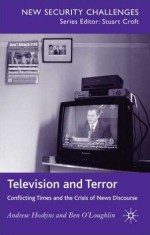 Television and Terror: Conflicting Times and the Crisis of News Discourse - Andrew Hoskins, Ben O'Loughlin