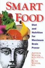 Smart Food: Diet and Nutrition for Maximum Brain Power - Arthur Winter, Ruth Winter