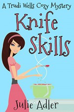 Knife Skills (Trudi Wells Cozy Mystery Series Book 1) - Julie Adler