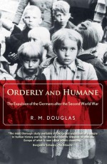 Orderly and Humane: The Expulsion of the Germans after the Second World War - R. M. Douglas