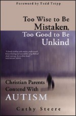 Too Wise To Be Mistaken, Too Good To Be Unkind: Christian Parents Contend With Autism - Cathy Steere